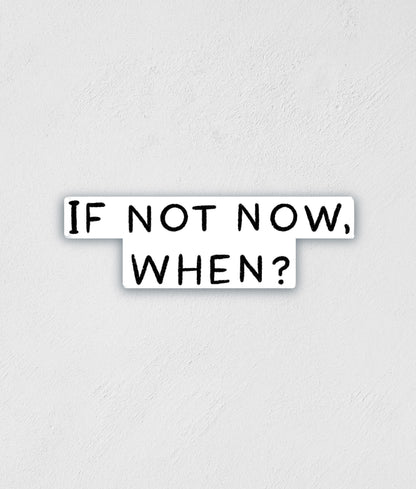 If Not Now When Sticker | Inspirational Decal | Waterproof Sticker | Water Bottle Label | Laptop Sticker | Best Friend Gift | Teacher Gift