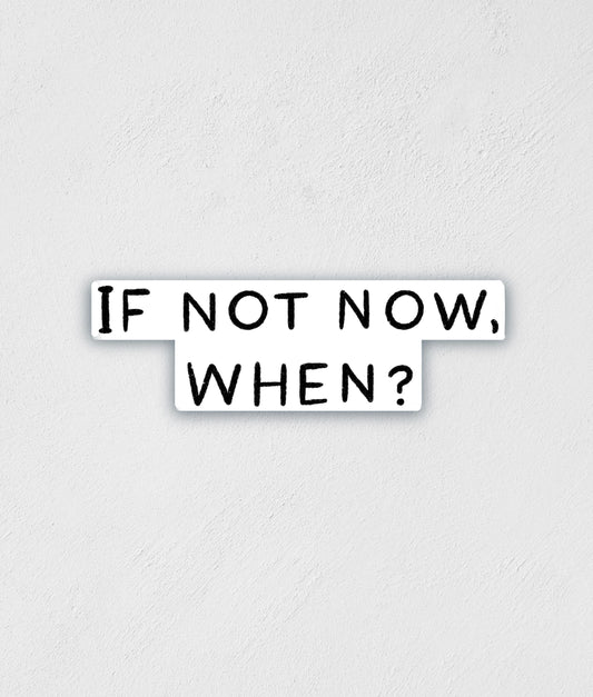 If Not Now When Sticker | Inspirational Decal | Waterproof Sticker | Water Bottle Label | Laptop Sticker | Best Friend Gift | Teacher Gift